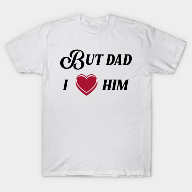 but dad i love him T-Shirt by Ericokore